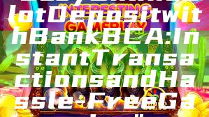 "Easy Online Slot Deposit with Bank BCA: Instant Transactions and Hassle-Free Gaming"