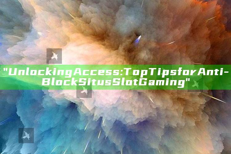 "Unlocking Access: Top Tips for Anti-Block Situs Slot Gaming"