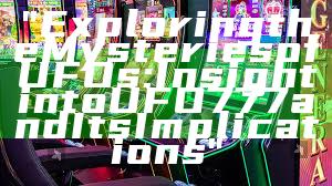 "Exploring the Mysteries of UFOs: Insight into UFO777 and Its Implications"