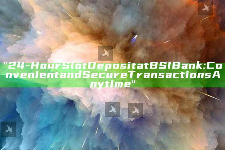 "24-Hour Slot Deposit at BSI Bank: Convenient and Secure Transactions Anytime"
