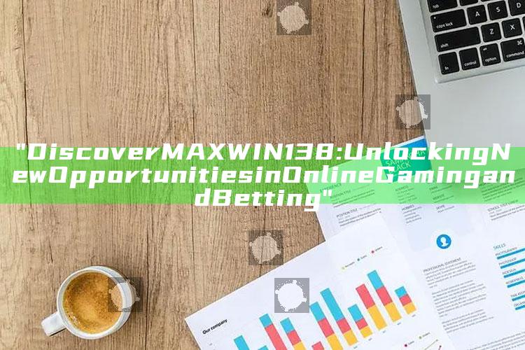 "Discover MAXWIN138: Unlocking New Opportunities in Online Gaming and Betting"