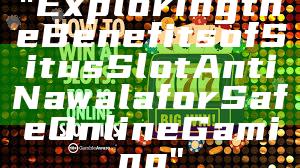 "Exploring the Benefits of Situs Slot Anti Nawala for Safe Online Gaming"