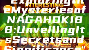 "Exploring the Mysteries of NAGAHOKI88: Unveiling Its Secrets and Significance"