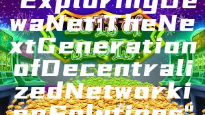 "Exploring DewaNet: The Next Generation of Decentralized Networking Solutions"