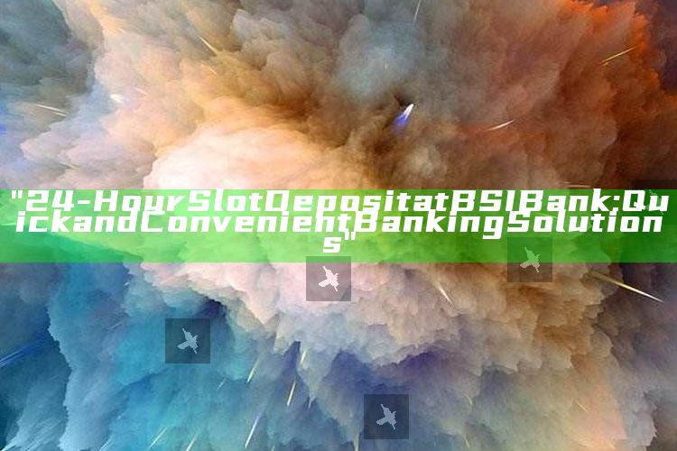 "24-Hour Slot Deposit at BSI Bank: Quick and Convenient Banking Solutions"