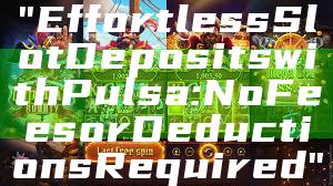 "Effortless Slot Deposits with Pulsa: No Fees or Deductions Required"