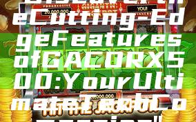 "Discover the Cutting-Edge Features of GACORX500: Your Ultimate Tech Companion"