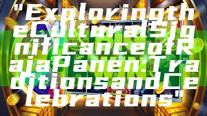 "Exploring the Cultural Significance of Raja Panen: Traditions and Celebrations"