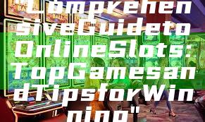 "Comprehensive Guide to Online Slots: Top Games and Tips for Winning"