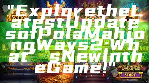 "Explore the Latest Updates of Pola Mahjong Ways 2: What’s New in the Game!"