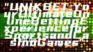 "UNIKBET: Your Ultimate Online Betting Experience for Sports and Casino Games"