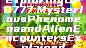 Exploring UFO777: Mysterious Phenomena and Alien Encounters Explained