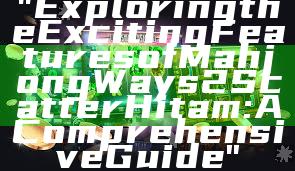 "Exploring the Exciting Features of Mahjong Ways 2 Scatter Hitam: A Comprehensive Guide"