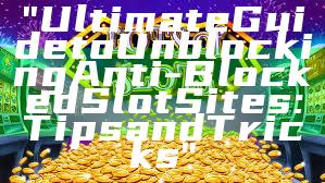 "Ultimate Guide to Unblocking Anti-Blocked Slot Sites: Tips and Tricks"