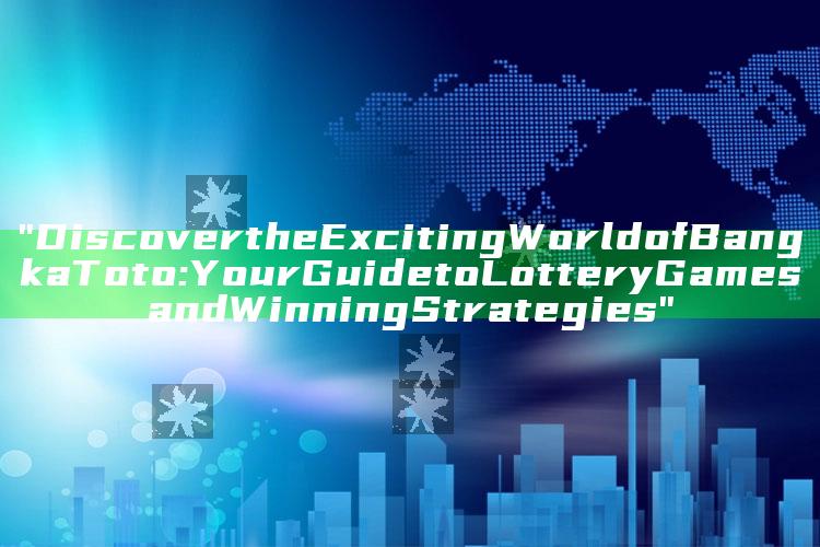"Discover the Exciting World of Bangka Toto: Your Guide to Lottery Games and Winning Strategies"
