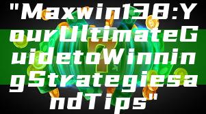 "Maxwin138: Your Ultimate Guide to Winning Strategies and Tips"