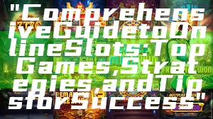"Comprehensive Guide to Online Slots: Top Games, Strategies, and Tips for Success"