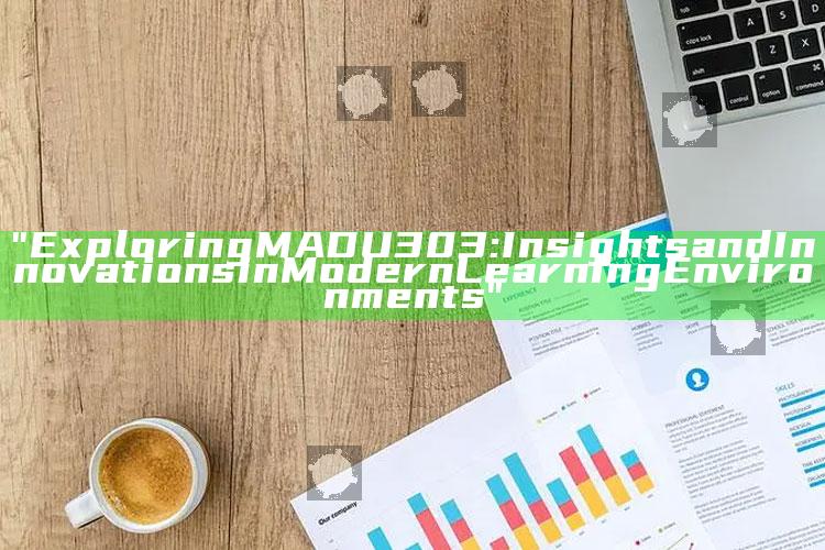 "Exploring MADU303: Insights and Innovations in Modern Learning Environments"