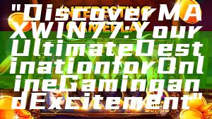 "Discover MAXWIN77: Your Ultimate Destination for Online Gaming and Excitement"