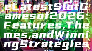 "Exploring the Latest Slot Games of 2026: Features, Themes, and Winning Strategies"
