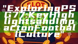 "Exploring PSG 77: Key Highlights and Impact on Football Culture"