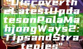 "Discover the Latest Updates on Pola Mahjong Ways 2: Tips and Strategies"