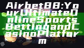 Airbet88: Your Ultimate Online Sports Betting and Casino Platform