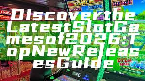 Discover the Latest Slot Games of 2026: Top New Releases Guide