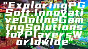 "Exploring PG Soft: Innovative Online Gaming Solutions for Players Worldwide"