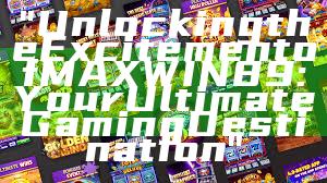 "Unlocking the Excitement of MAXWIN89: Your Ultimate Gaming Destination"