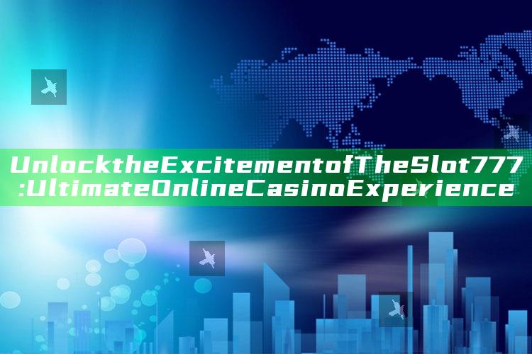 Unlock the Excitement of The Slot 777: Ultimate Online Casino Experience