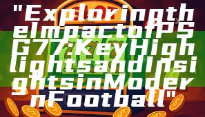 "Exploring the Impact of PSG 77: Key Highlights and Insights in Modern Football"