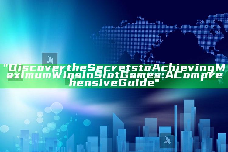"Discover the Secrets to Achieving Maximum Wins in Slot Games: A Comprehensive Guide"