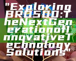 "Exploring BRO500: The Next Generation of Innovative Technology Solutions"